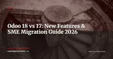 Odoo 18 vs Odoo 17: New Features and Migration Planning Guide for SMEs in 2026 — ERP