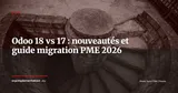 Odoo 18 vs Odoo 17 : toutes les nouveautés et comment planifier votre migration en 2026 — ERP