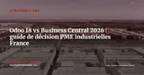 Odoo 18 vs Dynamics 365 Business Central : comparatif décisif pour PME industrielles françaises 2026 — Stratégie ERP