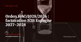Orden HAC/1028/2026 : le compte à rebours de la facturation électronique B2B en Espagne est lancé — Actualité