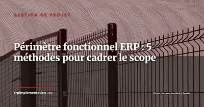 Périmètre fonctionnel ERP : 5 méthodes pour cadrer le scope et prévenir le scope creep