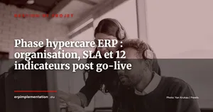 Phase hypercare ERP : les 45 jours critiques après le go-live, organisation, SLA et 12 indicateurs