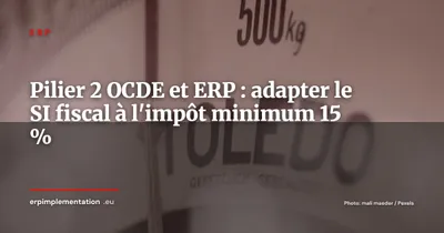Pilier 2 OCDE et ERP : comment adapter votre SI fiscal à l'impôt minimum mondial