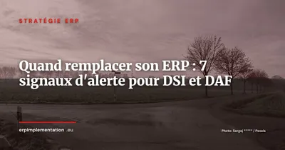 Quand remplacer son ERP : les 7 signaux qui ne trompent pas (pour DSI et DAF)