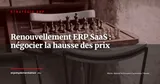 Renouvellement et hausse des prix des abonnements ERP SaaS : comment négocier avant l'échéance — Stratégie ERP