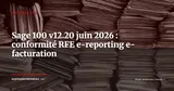 Sage 100 v12.20 disponible : e-reporting et e-facturation RFE pour septembre 2026 — Actualité