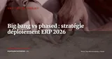 Big bang vs phased rollout : quelle stratégie de déploiement ERP choisir en 2026 ? — Gestion de projet