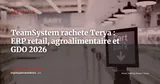 TeamSystem acquiert Terya et renforce son offre retail, agroalimentaire et GDO — Actualité
