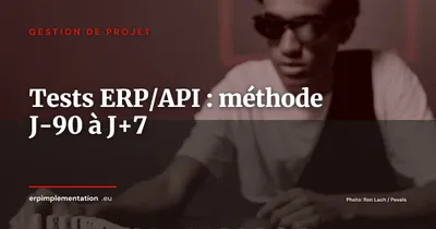 Tests d'intégration ERP/API : méthode opérationnelle de J-90 à J+7