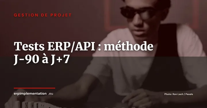 Tests d'intégration ERP/API : méthode opérationnelle de J-90 à J+7 — Gestion de projet