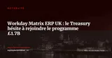 Programme Matrix : le HM Treasury hésite à rejoindre le projet ERP £1.7B qu'il finance — Actualité