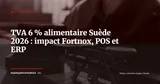 TVA alimentaire Suède : passage à 6 % au 1er avril 2026, les paramètres ERP à mettre à jour — Actualité