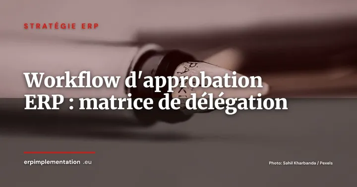 Workflows d'approbation ERP : concevoir une matrice de délégation qui ne bloque pas l'activité — Stratégie ERP